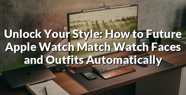 Unlock Your Style: How to Future Apple Watch Match Watch Faces and Outfits Automatically