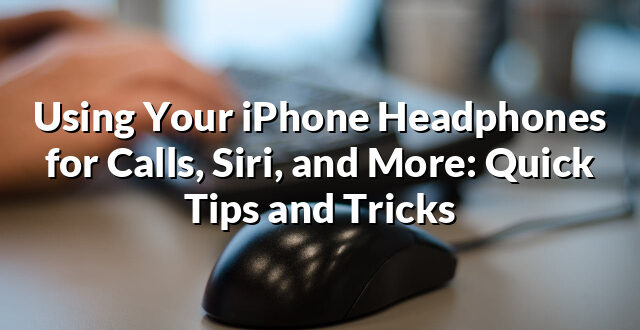 Using Your iPhone Headphones for Calls, Siri, and More: Quick Tips and Tricks