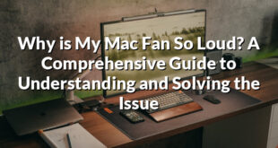 Why is My Mac Fan So Loud? A Comprehensive Guide to Understanding and Solving the Issue