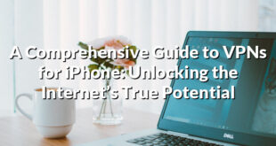 A Comprehensive Guide to VPNs for iPhone: Unlocking the Internet’s True Potential