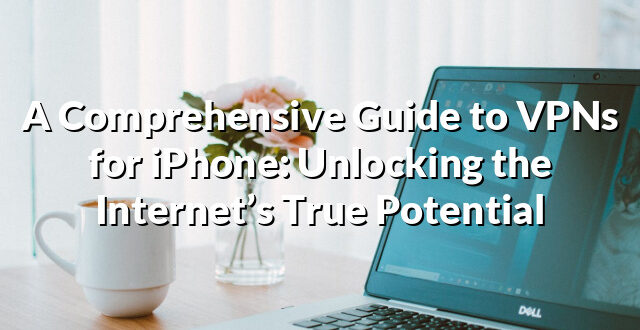 A Comprehensive Guide to VPNs for iPhone: Unlocking the Internet’s True Potential