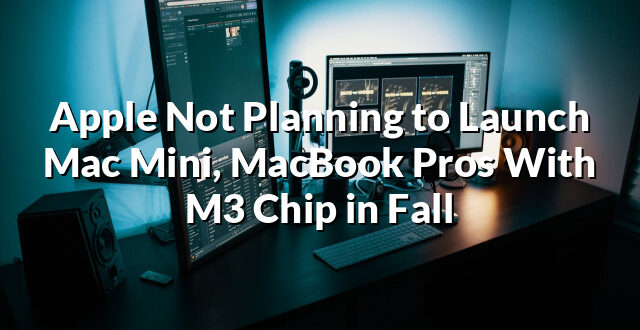 Apple Not Planning to Launch Mac Mini, MacBook Pros With M3 Chip in Fall