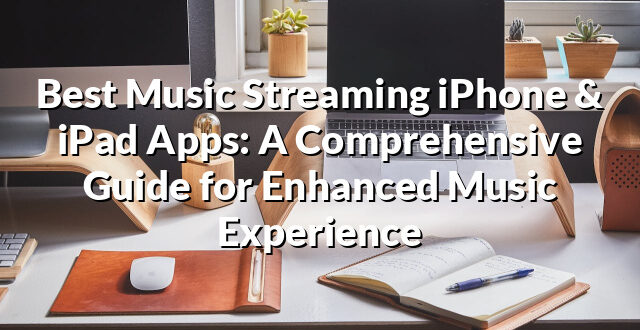 Best Music Streaming iPhone & iPad Apps: A Comprehensive Guide for Enhanced Music Experience