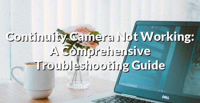 Continuity Camera Not Working: A Comprehensive Troubleshooting Guide