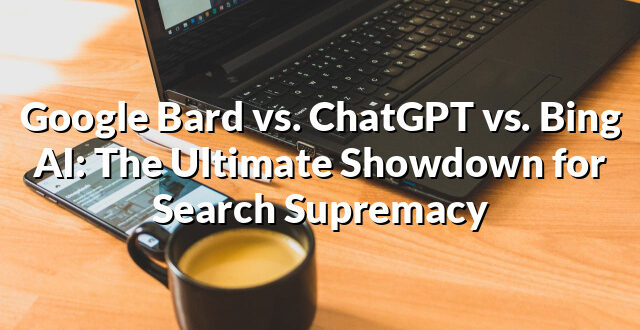 Google Bard vs. ChatGPT vs. Bing AI: The Ultimate Showdown for Search Supremacy