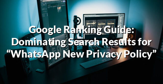 Google Ranking Guide: Dominating Search Results for “WhatsApp New Privacy Policy”