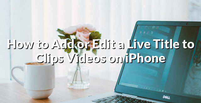 How to Add or Edit a Live Title to Clips Videos on iPhone