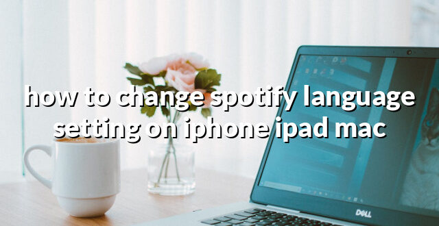 how to change spotify language setting on iphone ipad mac