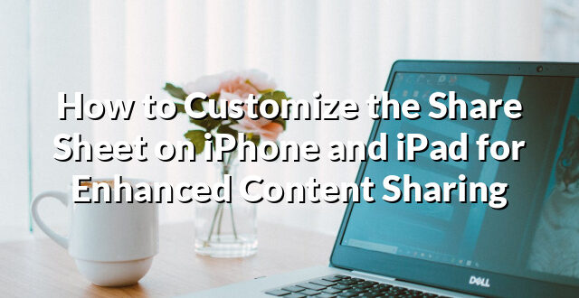 How to Customize the Share Sheet on iPhone and iPad for Enhanced Content Sharing