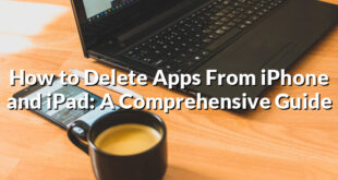 How to Delete Apps From iPhone and iPad: A Comprehensive Guide
