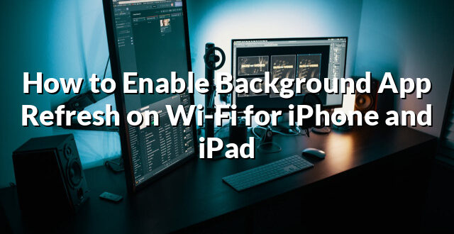 How to Enable Background App Refresh on Wi-Fi for iPhone and iPad