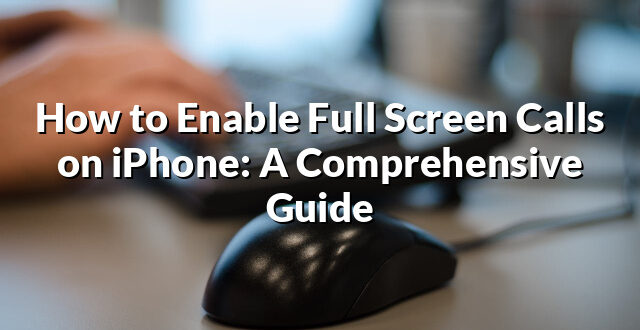 How to Enable Full Screen Calls on iPhone: A Comprehensive Guide