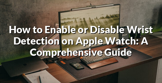 How to Enable or Disable Wrist Detection on Apple Watch: A Comprehensive Guide