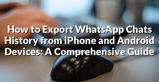 How to Export WhatsApp Chats History from iPhone and Android Devices: A Comprehensive Guide