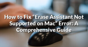 How to Fix “Erase Assistant Not Supported on Mac” Error: A Comprehensive Guide