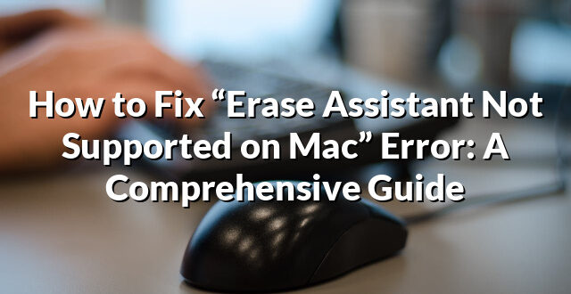 How to Fix “Erase Assistant Not Supported on Mac” Error: A Comprehensive Guide