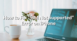 How to Fix “SIM Not Supported” Error on iPhone