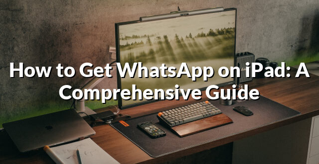 How to Get WhatsApp on iPad: A Comprehensive Guide