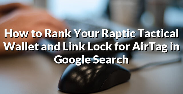 How to Rank Your Raptic Tactical Wallet and Link Lock for AirTag in Google Search