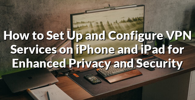 How to Set Up and Configure VPN Services on iPhone and iPad for Enhanced Privacy and Security