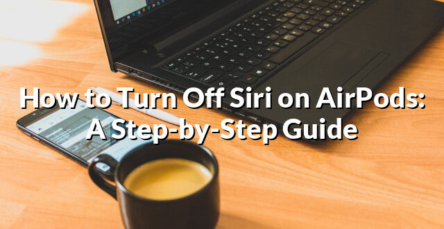 How to Turn Off Siri on AirPods: A Step-by-Step Guide