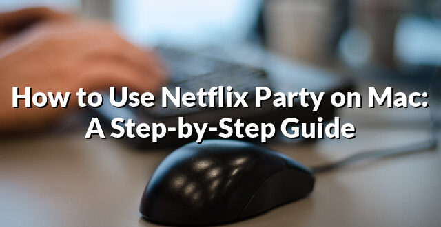 How to Use Netflix Party on Mac: A Step-by-Step Guide