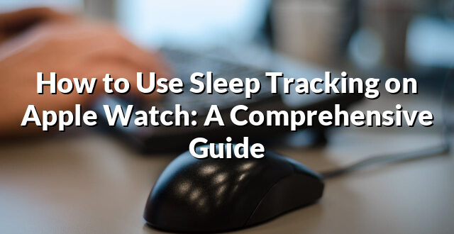 How to Use Sleep Tracking on Apple Watch: A Comprehensive Guide