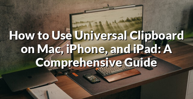 How to Use Universal Clipboard on Mac, iPhone, and iPad: A Comprehensive Guide