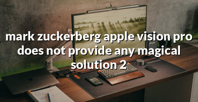 mark zuckerberg apple vision pro does not provide any magical solution 2