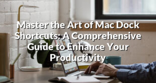 Master the Art of Mac Dock Shortcuts: A Comprehensive Guide to Enhance Your Productivity