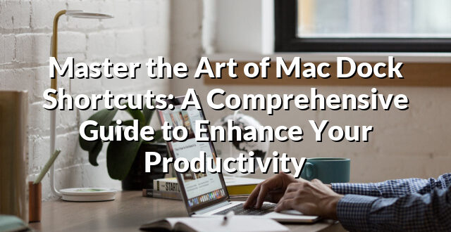 Master the Art of Mac Dock Shortcuts: A Comprehensive Guide to Enhance Your Productivity