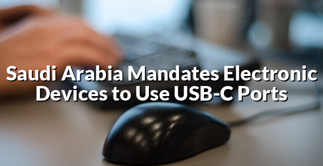 Saudi Arabia Mandates Electronic Devices to Use USB-C Ports