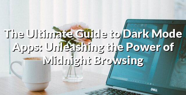 The Ultimate Guide to Dark Mode Apps: Unleashing the Power of Midnight Browsing