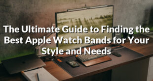 The Ultimate Guide to Finding the Best Apple Watch Bands for Your Style and Needs