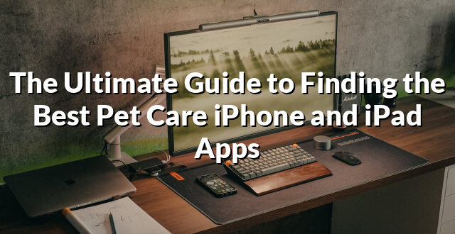 The Ultimate Guide to Finding the Best Pet Care iPhone and iPad Apps