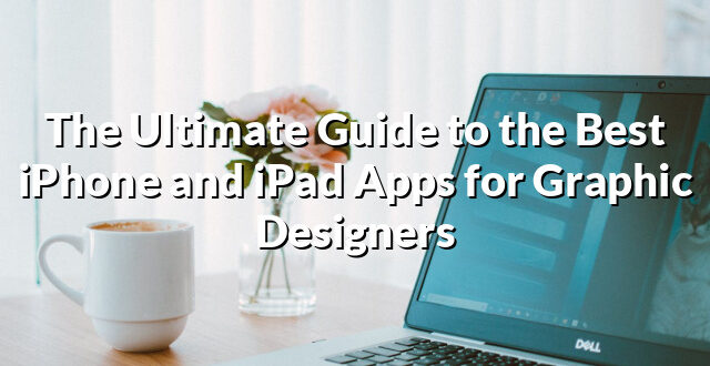 The Ultimate Guide to the Best iPhone and iPad Apps for Graphic Designers