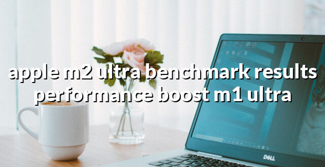 apple m2 ultra benchmark results performance boost m1 ultra