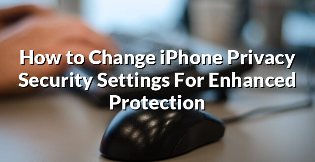 How to Change iPhone Privacy Security Settings For Enhanced Protection