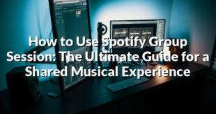 How to Use Spotify Group Session: The Ultimate Guide for a Shared Musical Experience